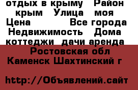 отдых в крыму › Район ­ крым › Улица ­ моя › Цена ­ 1 200 - Все города Недвижимость » Дома, коттеджи, дачи аренда   . Ростовская обл.,Каменск-Шахтинский г.